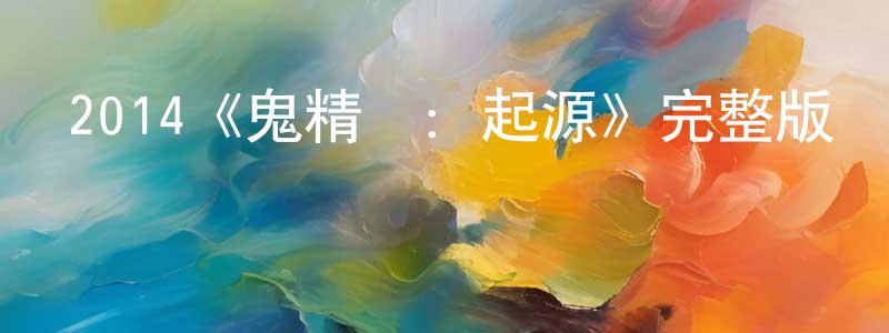 曹志艷的動漫綜藝大全,2014《鬼精靈:起源》完整版電影/在線觀看/百度云-美劇天堂